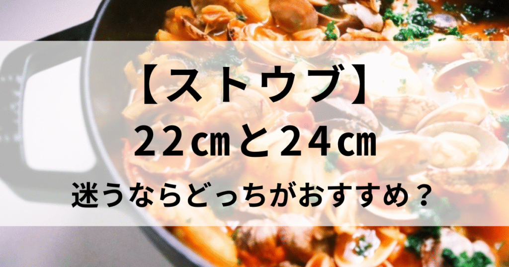ストウブ22cmと24cm迷うならどっちがいい？使い勝手や選び方のポイントを紹介