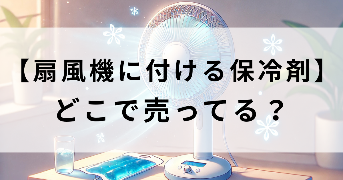 扇風機につける保冷剤はダイソーにある？ニトリやカインズにも売っている　どこで売ってる
