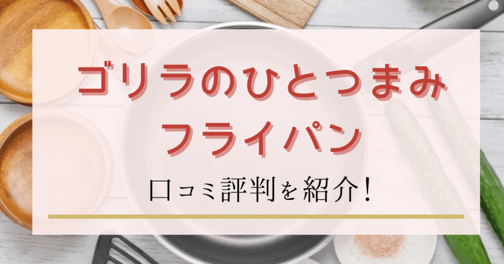 ゴリラのひとつまみフライパンの口コミ評判