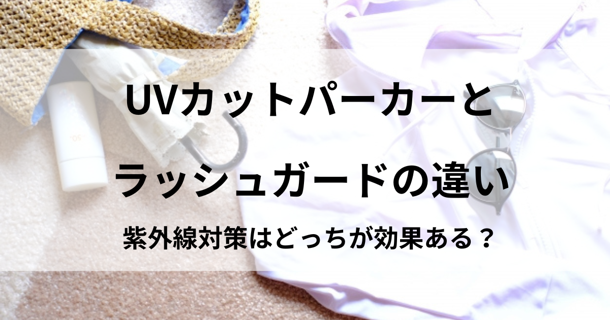 UVカットパーカーとラッシュガードの違い|紫外線対策はどっちが効果ある？