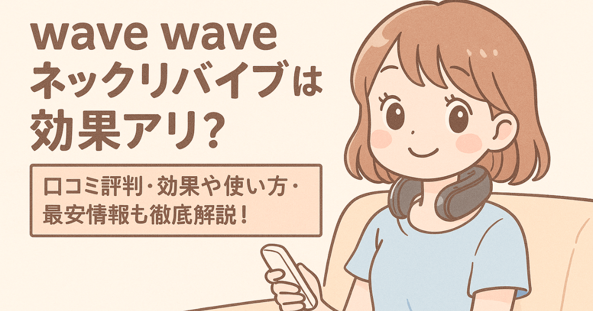 【口コミで話題】WAVE WAVEネックリバイブは効果あり？使い方や最安情報も徹底解説！