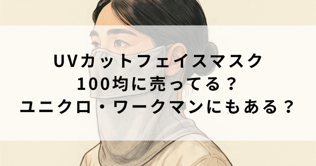 日焼け防止UVカットフェイスカバーは100均やスリコにある？ユニクロやワークマンも調査