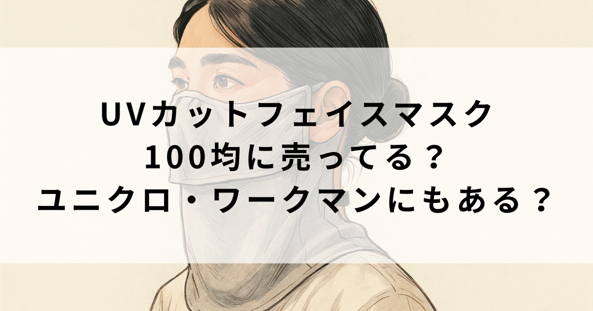 日焼け防止UVカットフェイスカバーは100均やスリコにある？ユニクロやワークマンも調査