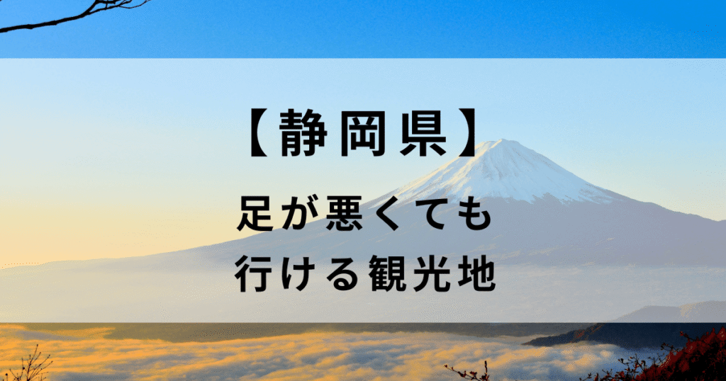 足が悪くても行ける観光地　静岡県