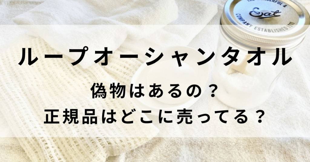 ループオーシャンタオルの偽物に注意！正規品はどこで売ってるか調査