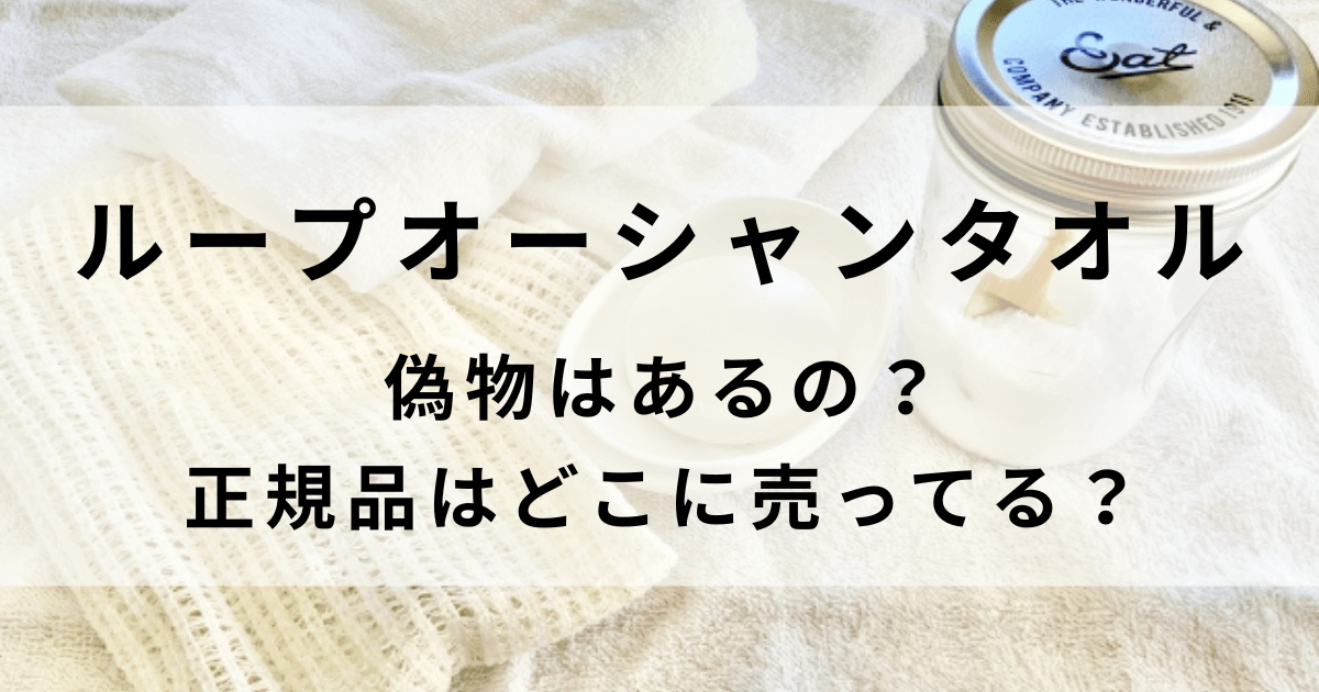 ループオーシャンタオルの偽物に注意！正規品はどこで売ってるか調査