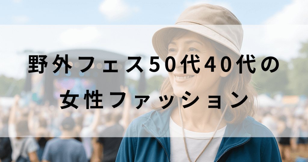 50代40代女性のための野外フェスファッション完全ガイド