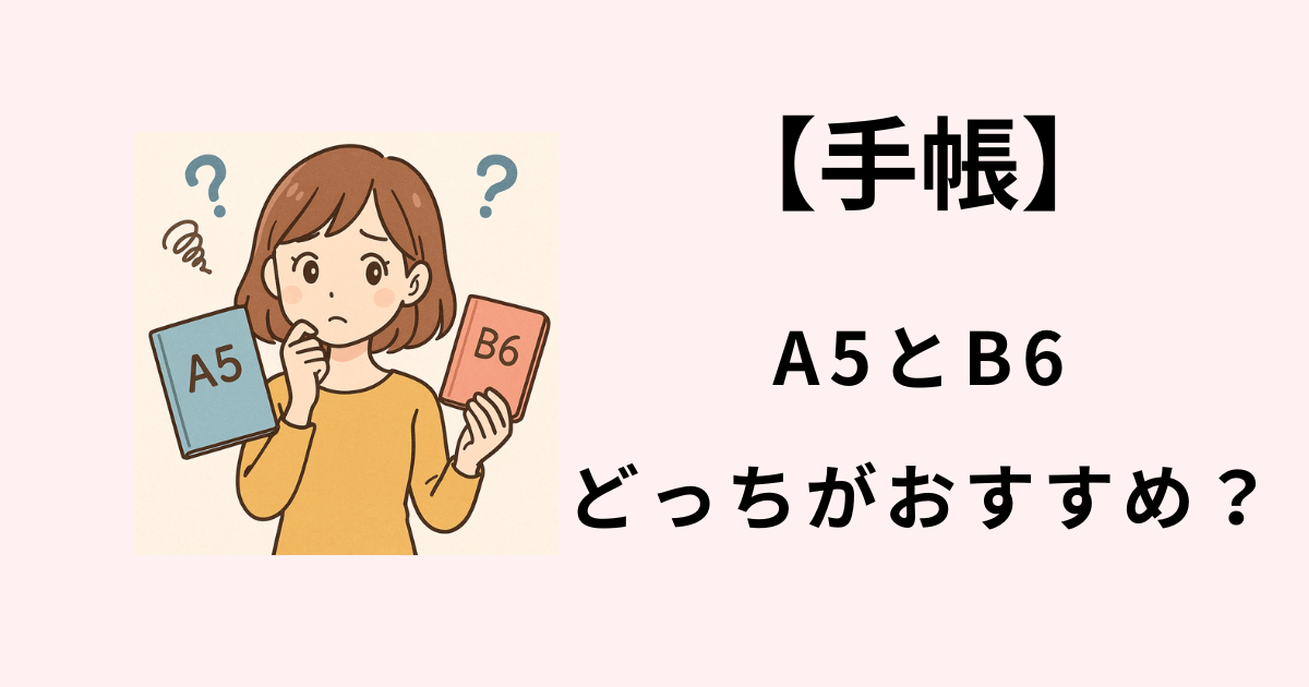 手帳A5とB6どっちがいい？失敗しないサイズ選びの完全ガイド