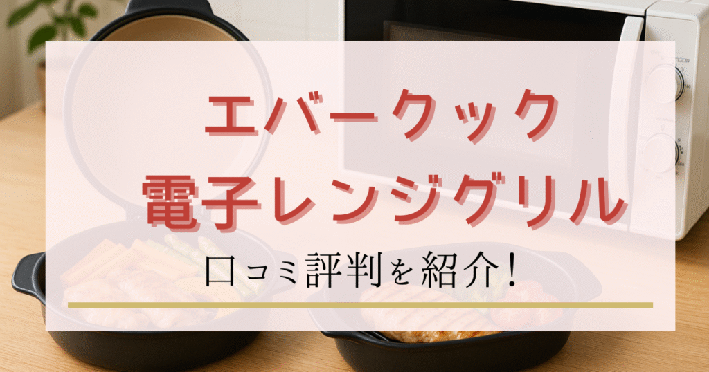 エバークック電子レンジグリル口コミ評判｜特徴とメリットデメリットを紹介