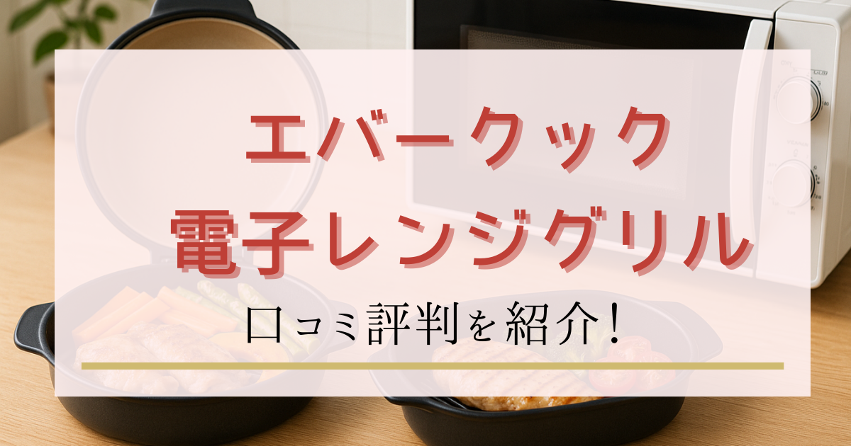 エバークック電子レンジグリル口コミ評判｜特徴とメリットデメリットを紹介