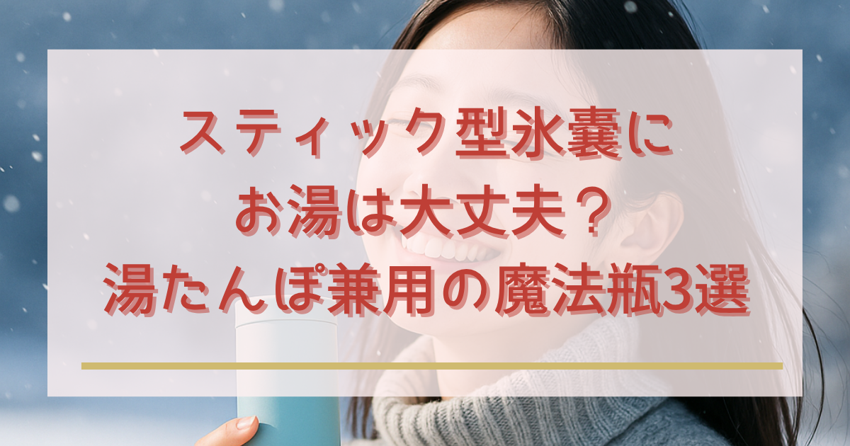 スティック型氷嚢にお湯は大丈夫？湯たんぽ兼用の魔法瓶