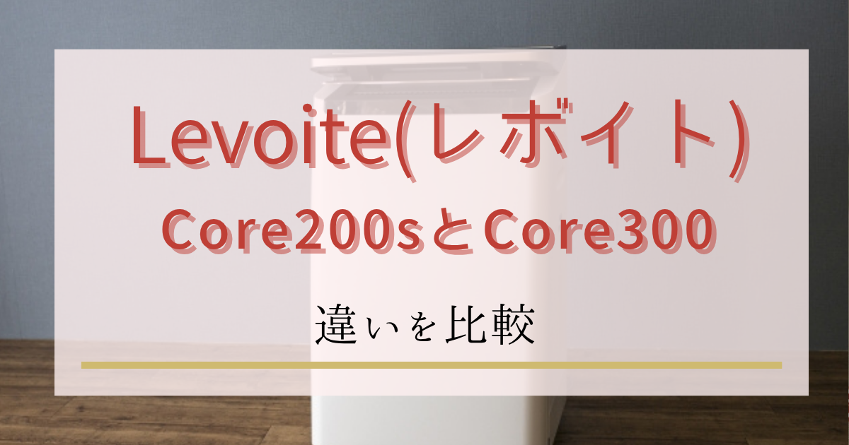 Levoit(レボイト) 空気清浄機Core200SとCore300の違いを比較