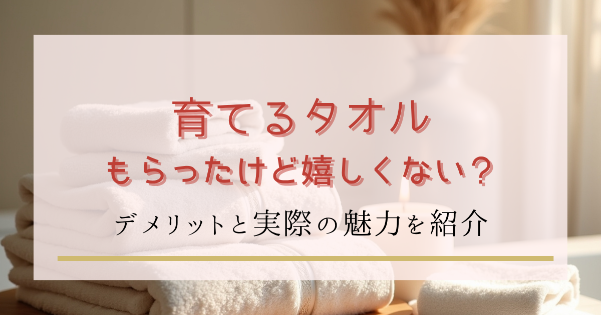 育てるタオルをもらったけど嬉しくない？毛羽落ちなどのデメリットと実際の魅力