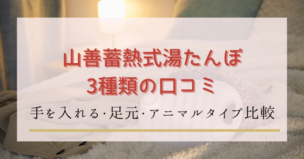 山善の蓄熱式(充電式)3つの湯たんぽ口コミ評判｜手が入る・足用・アニマルタイプを徹底比較！