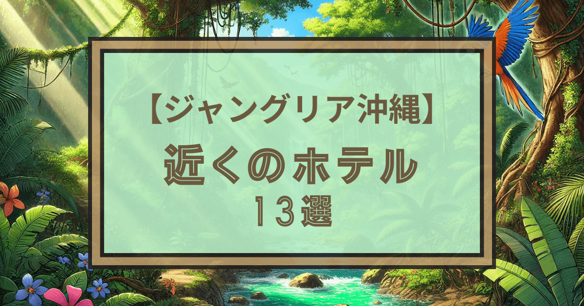 【ジャングリア沖縄】近くのホテル13選