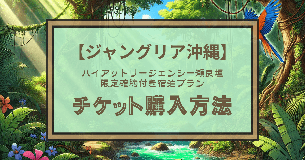 ジャングリア沖縄チケットの購入方法｜ハイアットリージェンシー瀬良垣限定の確約付き宿泊プラン