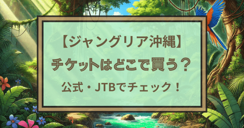 ジャングリア沖縄チケット販売はいつから？公式サイトやJTBでチェック！