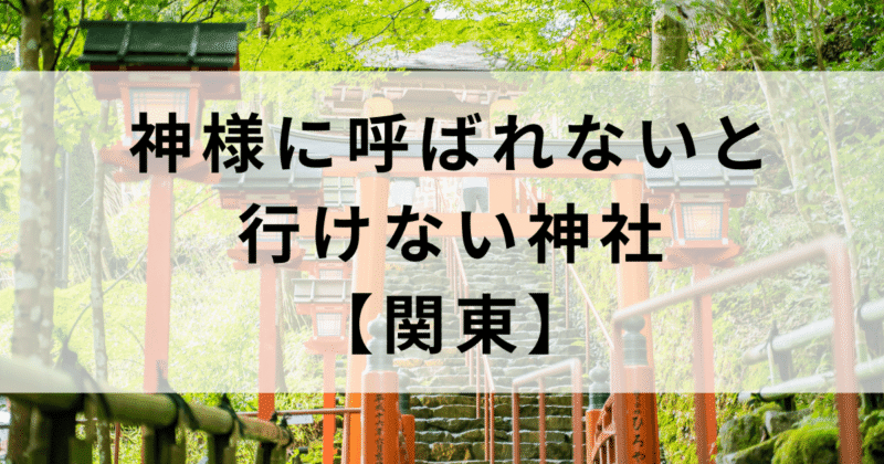 神様に呼ばれないと行けない関東の最強パワースポット4選