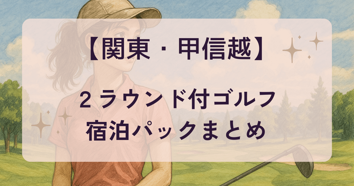 【関東・甲信越】2ラウンド付きゴルフ宿泊パックまとめ