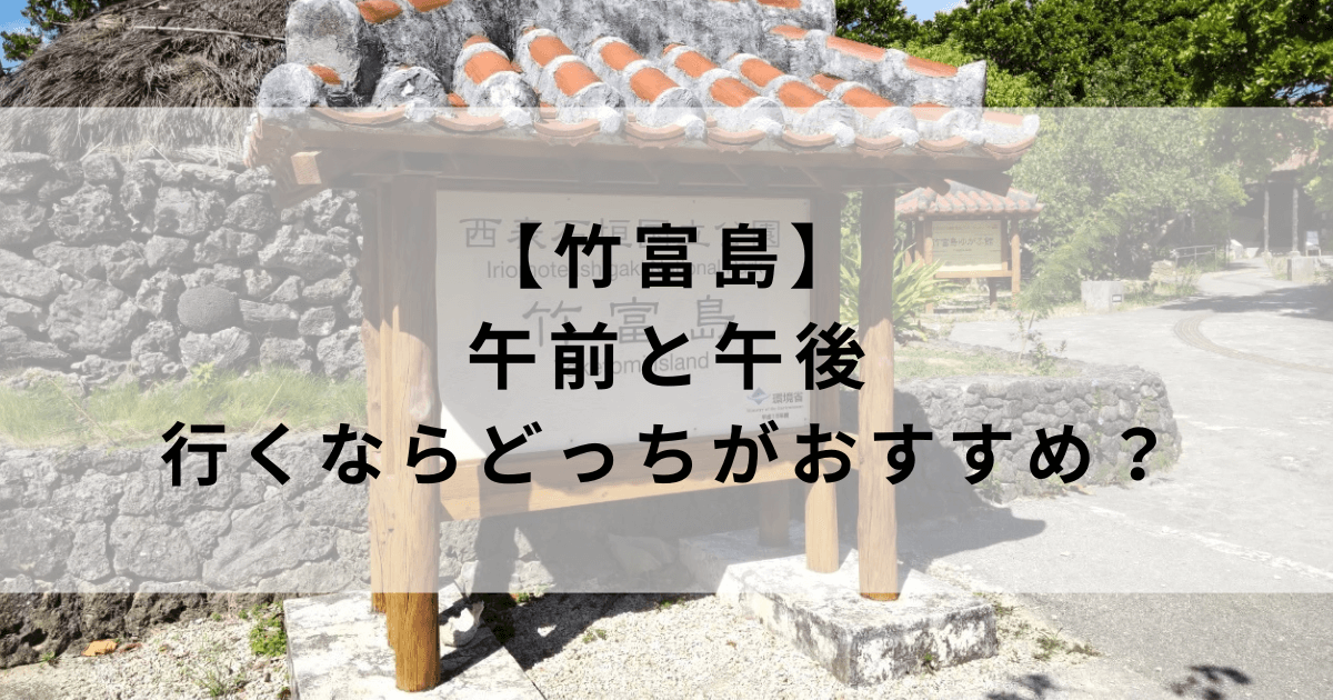 【竹富島】午前と午後どっちがおすすめ？現地体験から徹底解説！