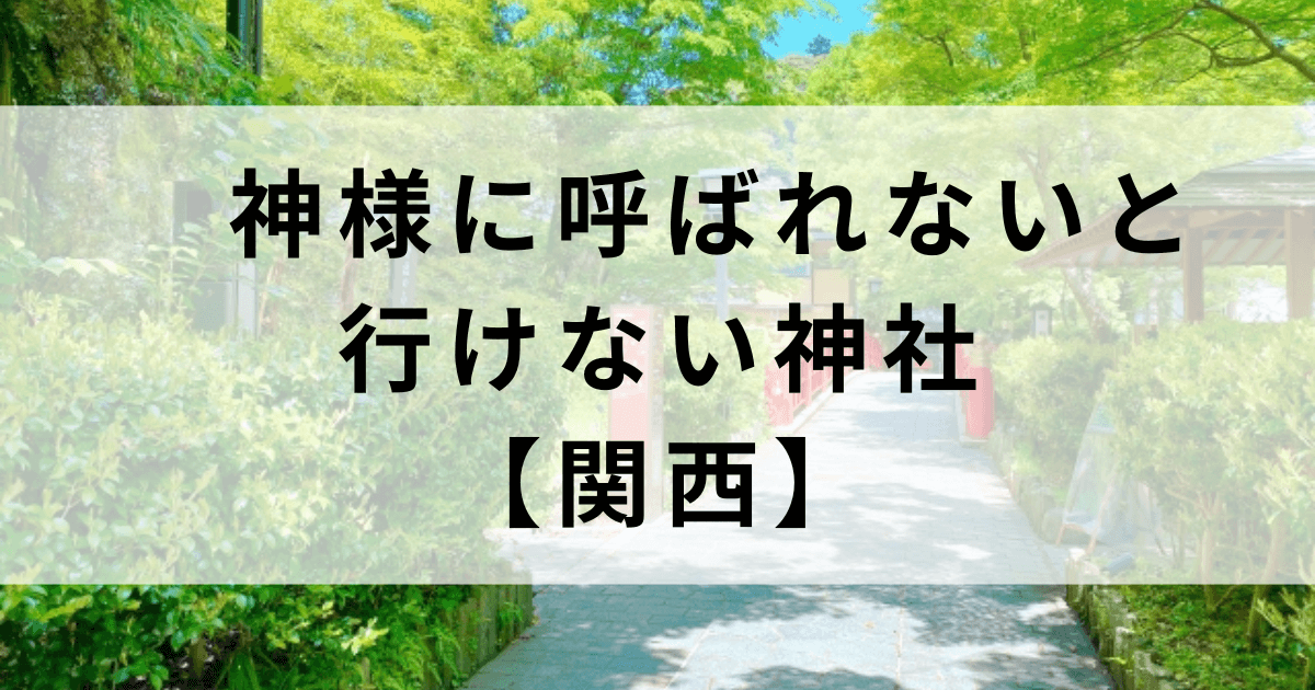 神様に呼ばれないと行けない関西の神社