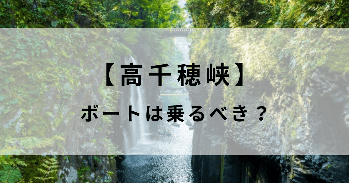 【体験談】高千穂峡ボートは乗るべき？料金・服装・予約・おすすめの時間を完全ガイド