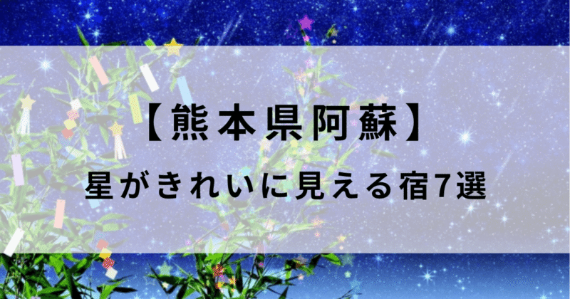 阿蘇で星がきれいに見える宿7選！星空スポットやツアーがあるホテルも紹介