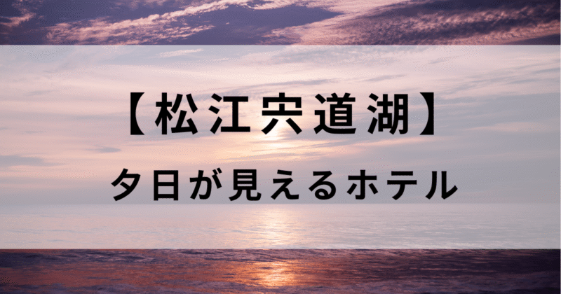 宍道湖で夕日が見えるおすすめホテル！レイクビュー確約の絶景宿3選を紹介