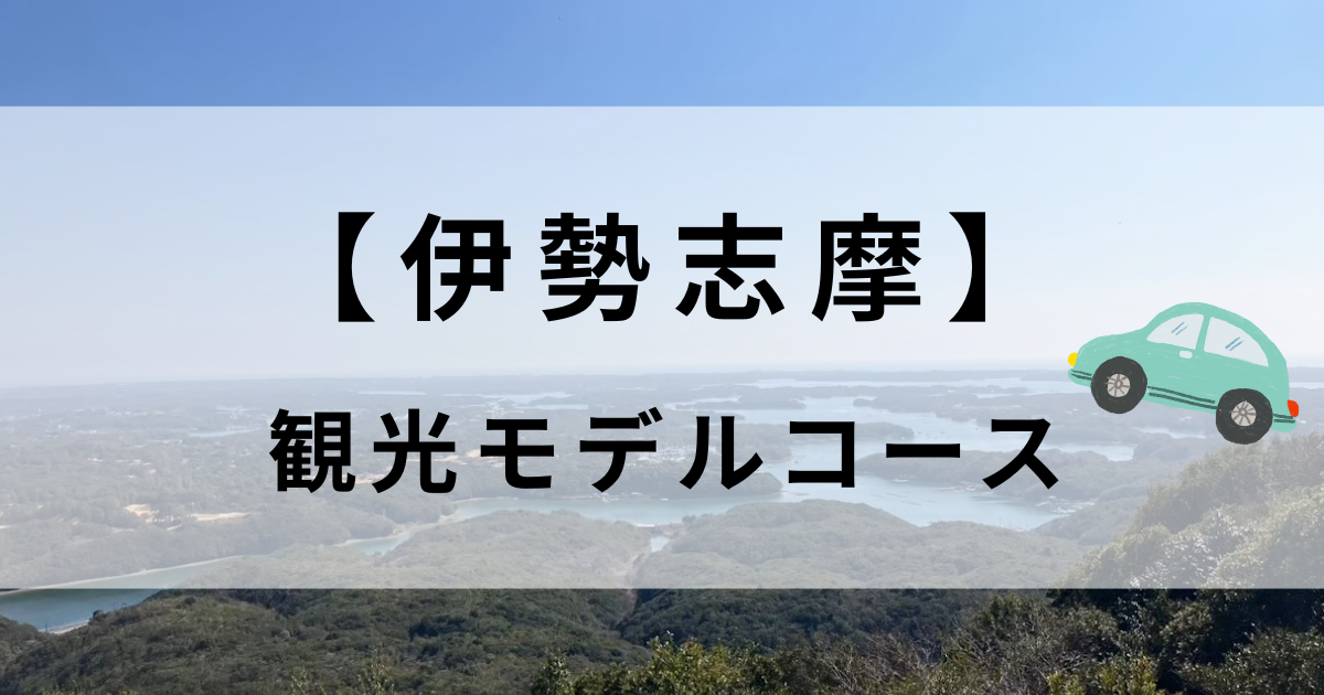 【実体験】車ありの伊勢志摩観光モデルコース｜賢島遊覧船から横山展望台まで満喫旅