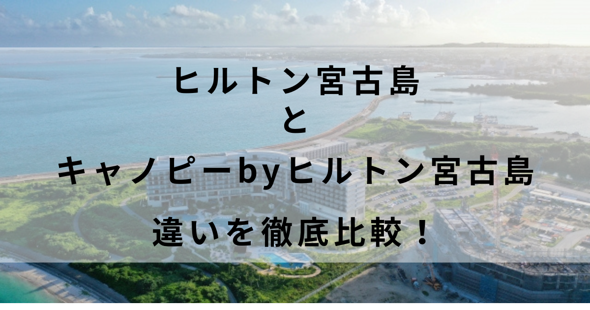 ヒルトン宮古島とキャノピーbyヒルトン宮古島の違いを徹底比較