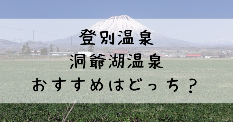 登別温泉と洞爺湖温泉はどっちがおすすめ？泉質・観光・リゾート感の違いまとめ